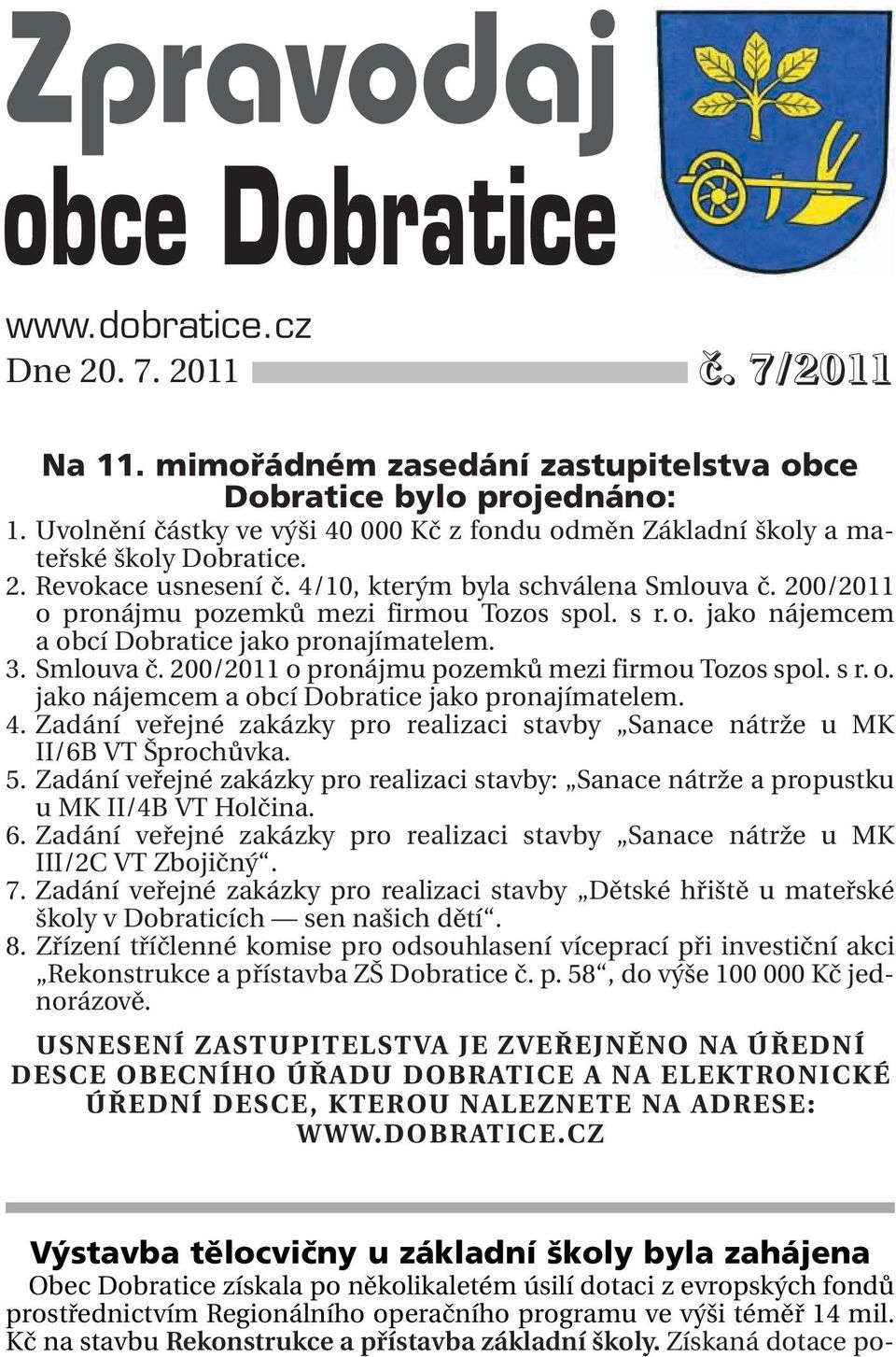 mimořádném zasedání zastupitelstva obce Dobratice bylo projednáno: 1. Uvolnění částky ve výši 40 000 Kč z fondu odměn Základní školy a mateřské školy Dobratice. 2. Revokace usnesení č.