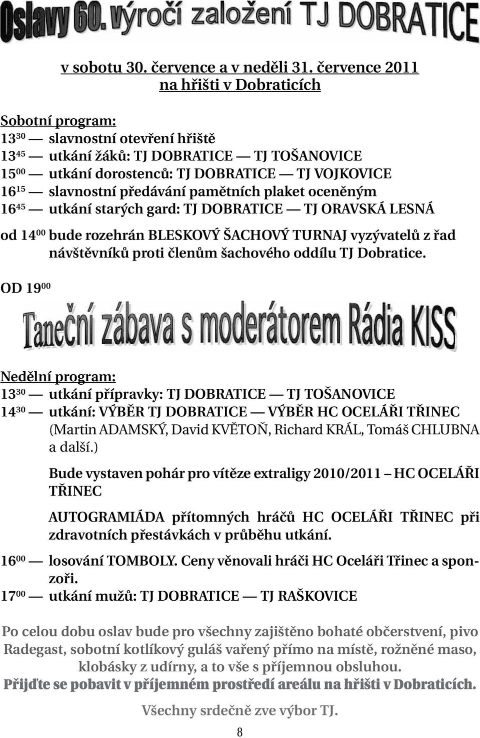 slavnostní předávání pamětních plaket oceněným 16 45 utkání starých gard: TJ DOBRATICE TJ ORAVSKÁ LESNÁ od 14 00 bude rozehrán BLESKOVÝ ŠACHOVÝ TURNAJ vyzývatelů z řad návštěvníků proti členům