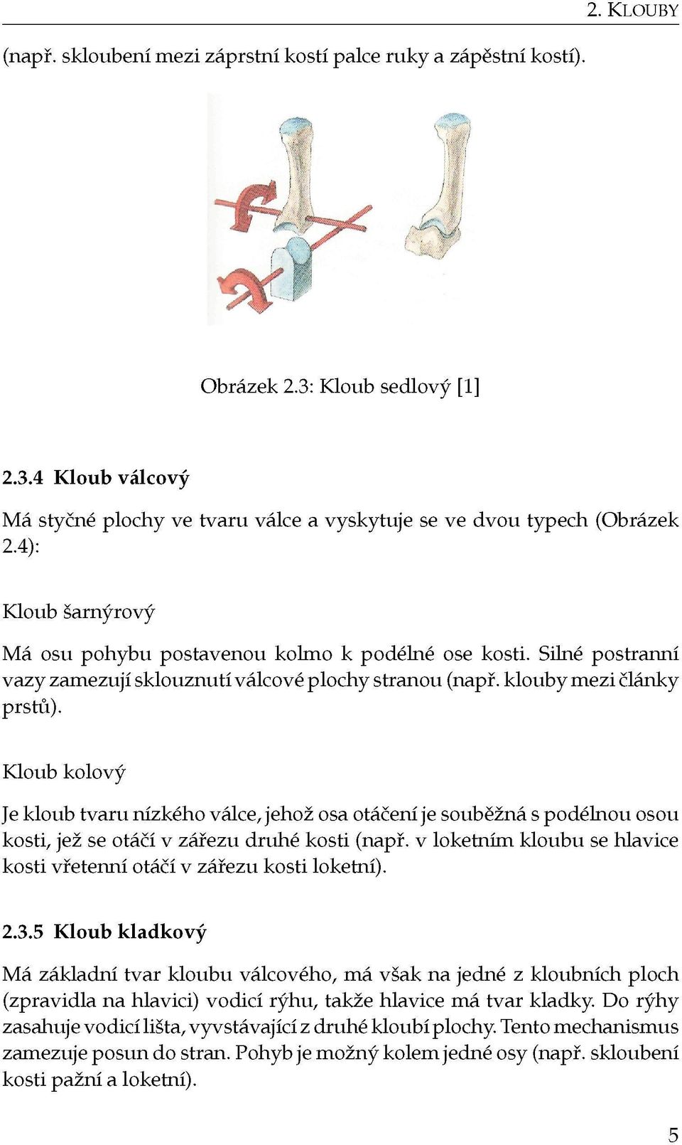 Kloub kolový Je kloub tvaru nízkého válce, jehož osa otáčení je souběžná s podélnou osou kosti, jež se otáčí v zářezu druhé kosti (např.