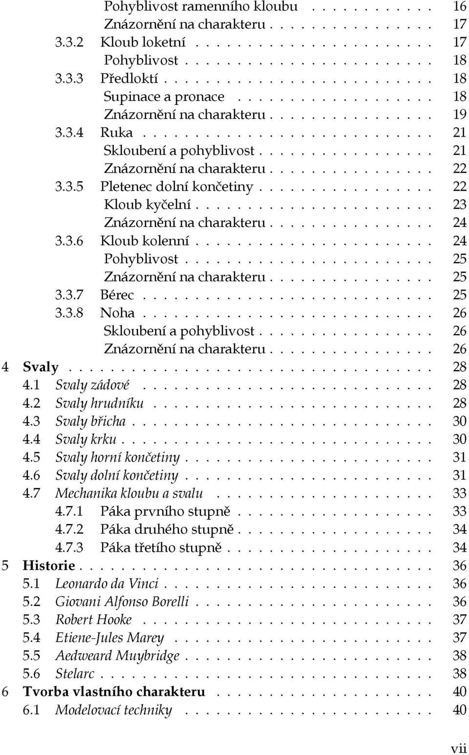 1 Svaly zádové 28 4.2 Svaly hrudníku 28 4.3 Svaly břicha 30 4.4 Svaly krku 30 4.5 Svaly horní končetiny 31 4.6 Svaly dolní končetiny 31 4.7 Mechanika kloubu a svalu 33 4.7.1 Páka prvního stupně 33 4.