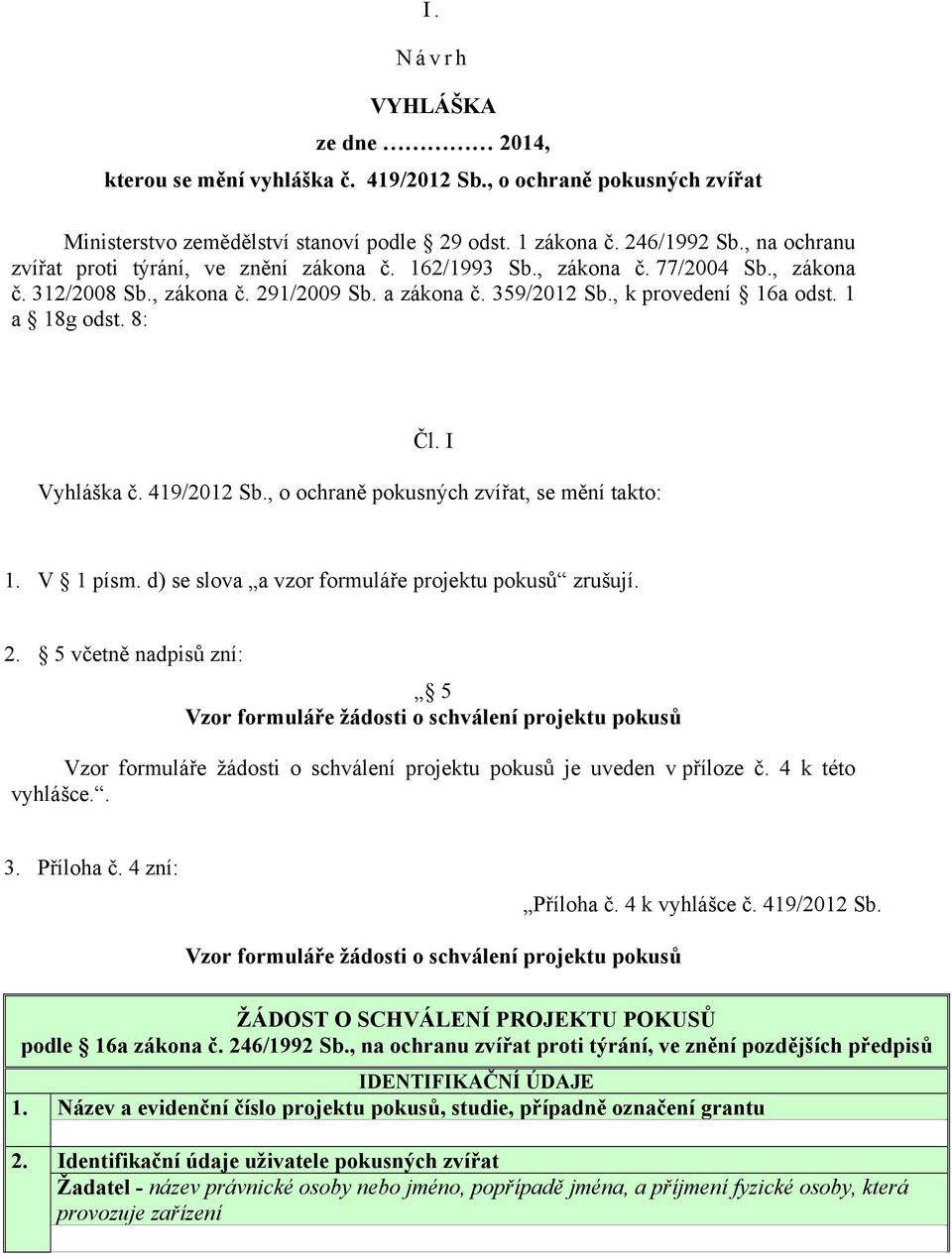 8: Čl. I Vyhláška č. 419/2012 Sb., o ochraně pokusných zvířat, se mění takto: 1. V 1 písm. d) se slova a vzor formuláře projektu pokusů zrušují. 2.