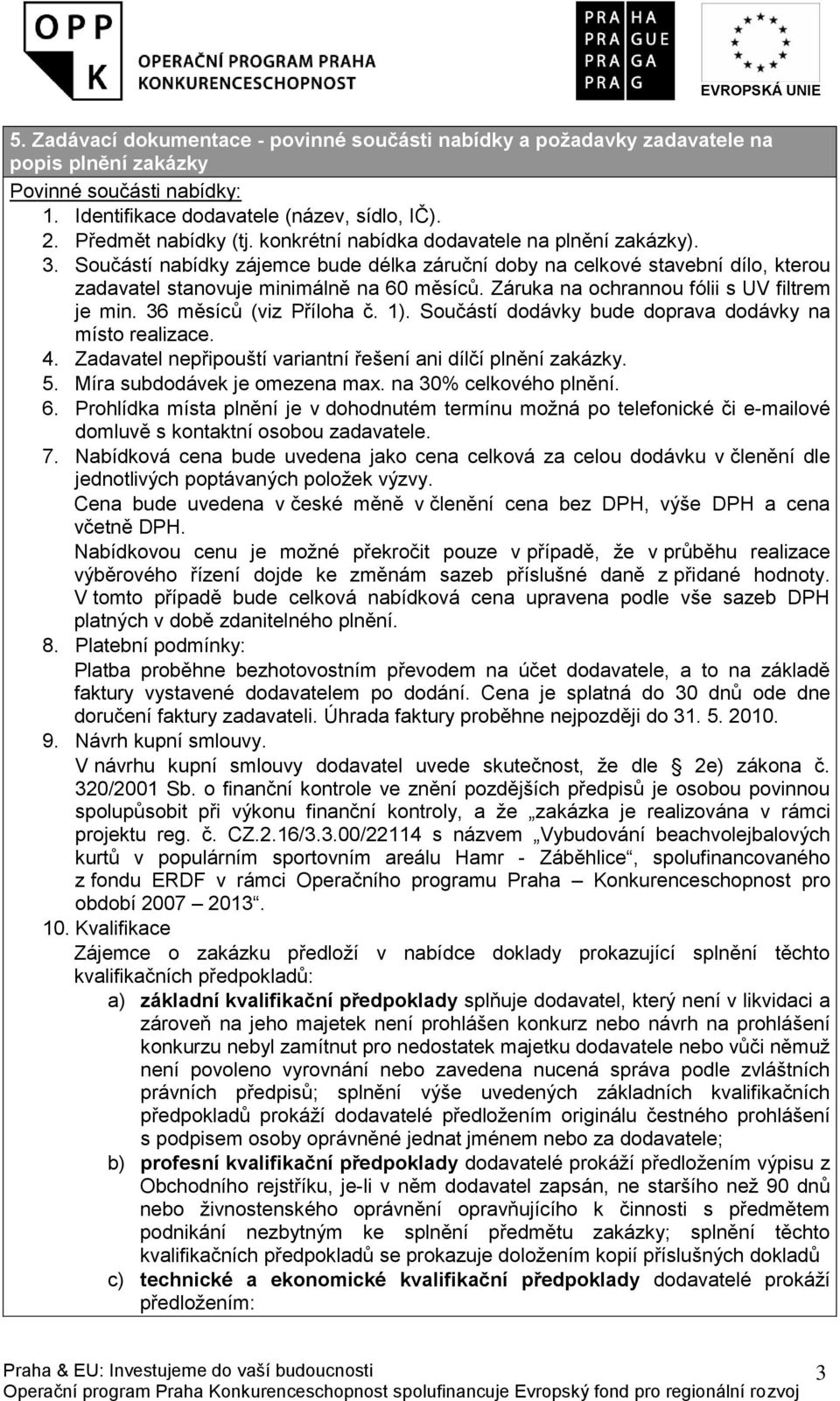 Záruka na ochrannou fólii s UV filtrem je min. 36 měsíců (viz Příloha č. 1). Součástí dodávky bude doprava dodávky na místo realizace. 4.