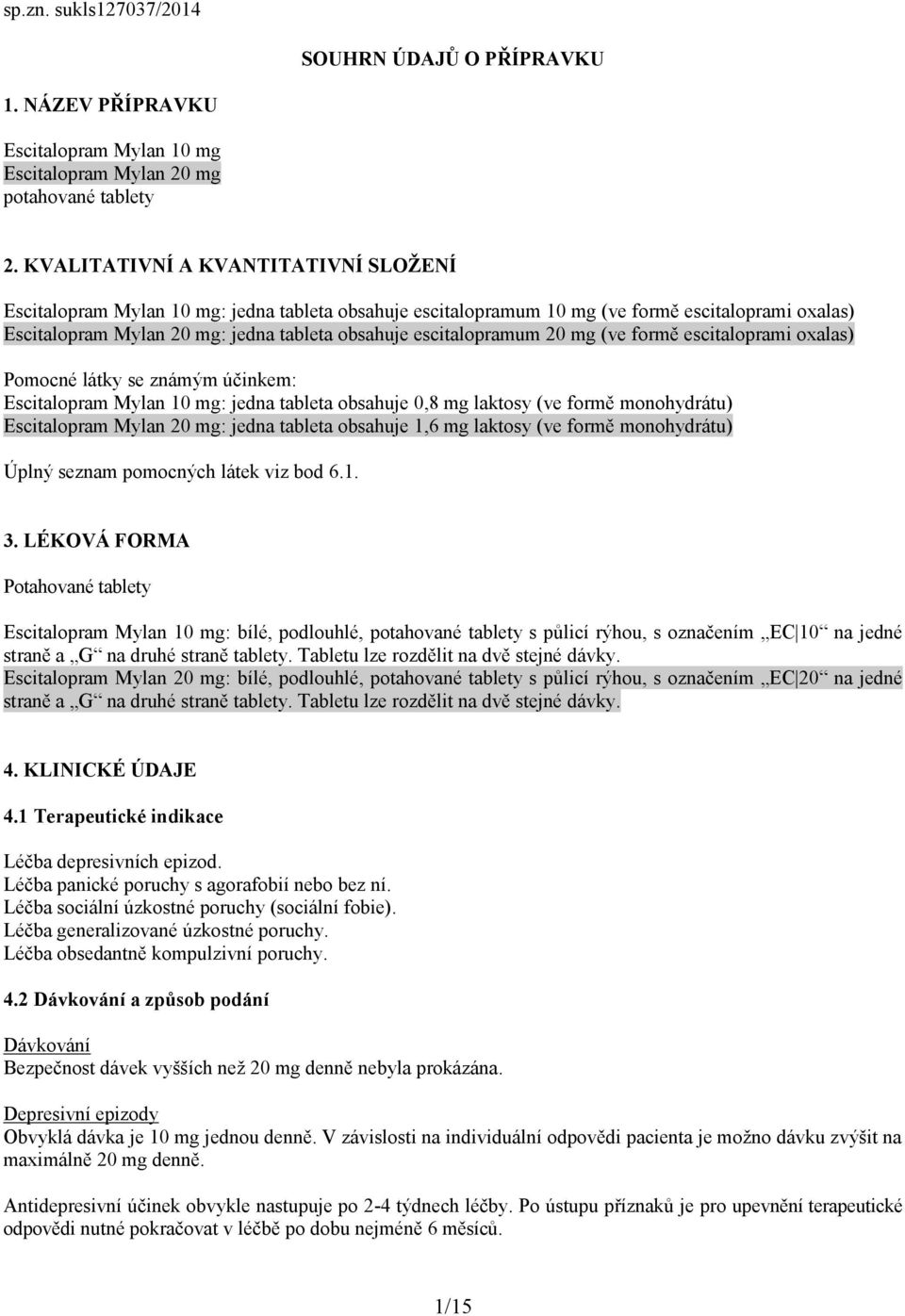 escitalopramum 20 mg (ve formě escitaloprami oxalas) Pomocné látky se známým účinkem: Escitalopram Mylan 10 mg: jedna tableta obsahuje 0,8 mg laktosy (ve formě monohydrátu) Escitalopram Mylan 20 mg: