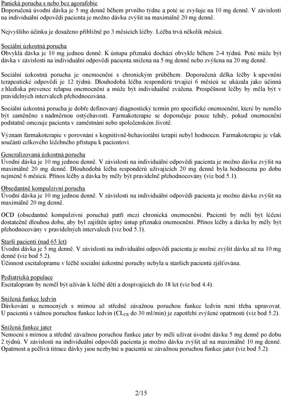 Sociální úzkostná porucha Obvyklá dávka je 10 mg jednou denně. K ústupu příznaků dochází obvykle během 2-4 týdnů.