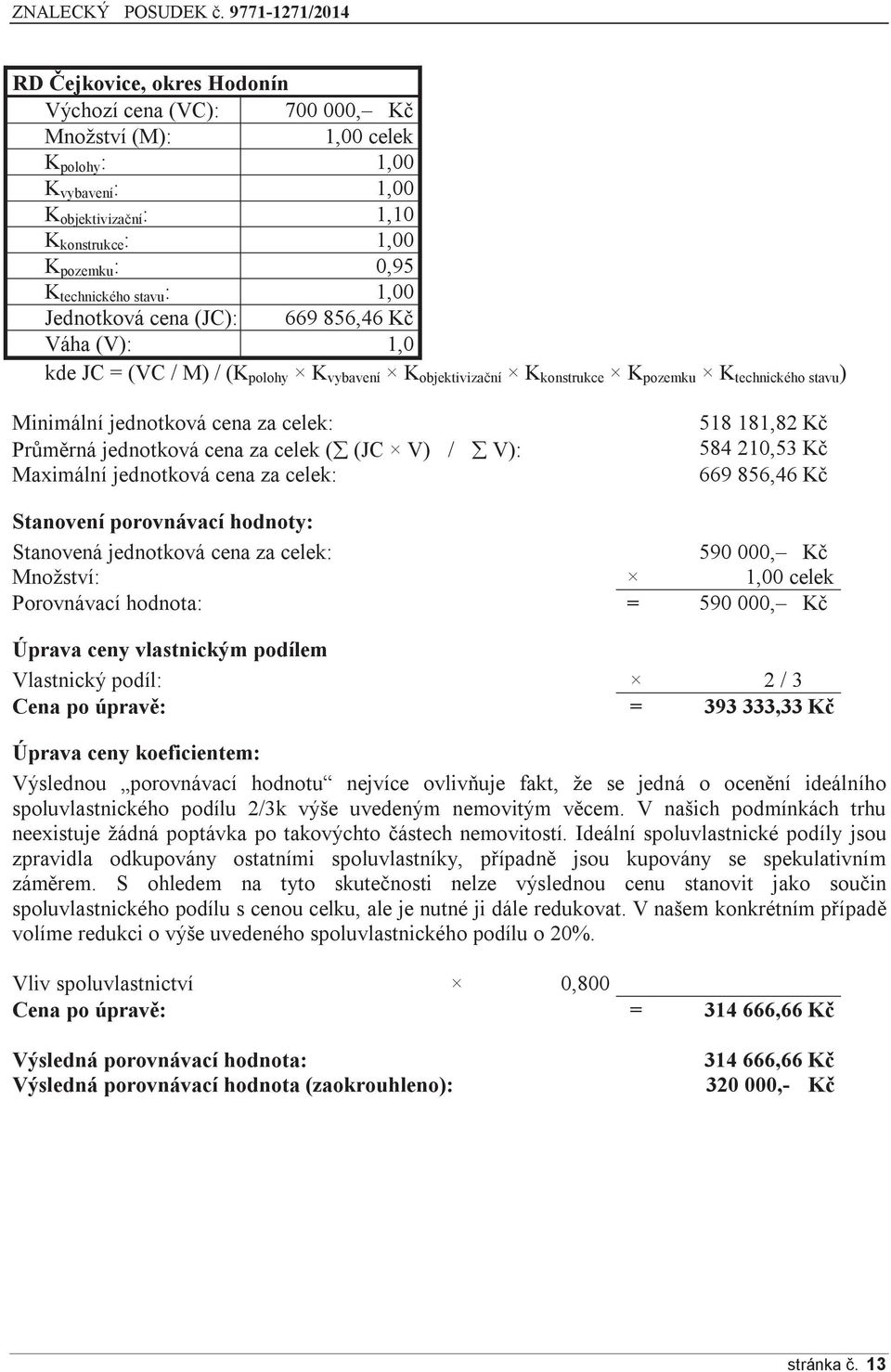 Průměrná jednotková cena za celek ( (JC V) / V): Maximální jednotková cena za celek: 518 181,82 Kč 584 210,53 Kč 669 856,46 Kč Stanovení porovnávací hodnoty: Stanovená jednotková cena za celek: 590