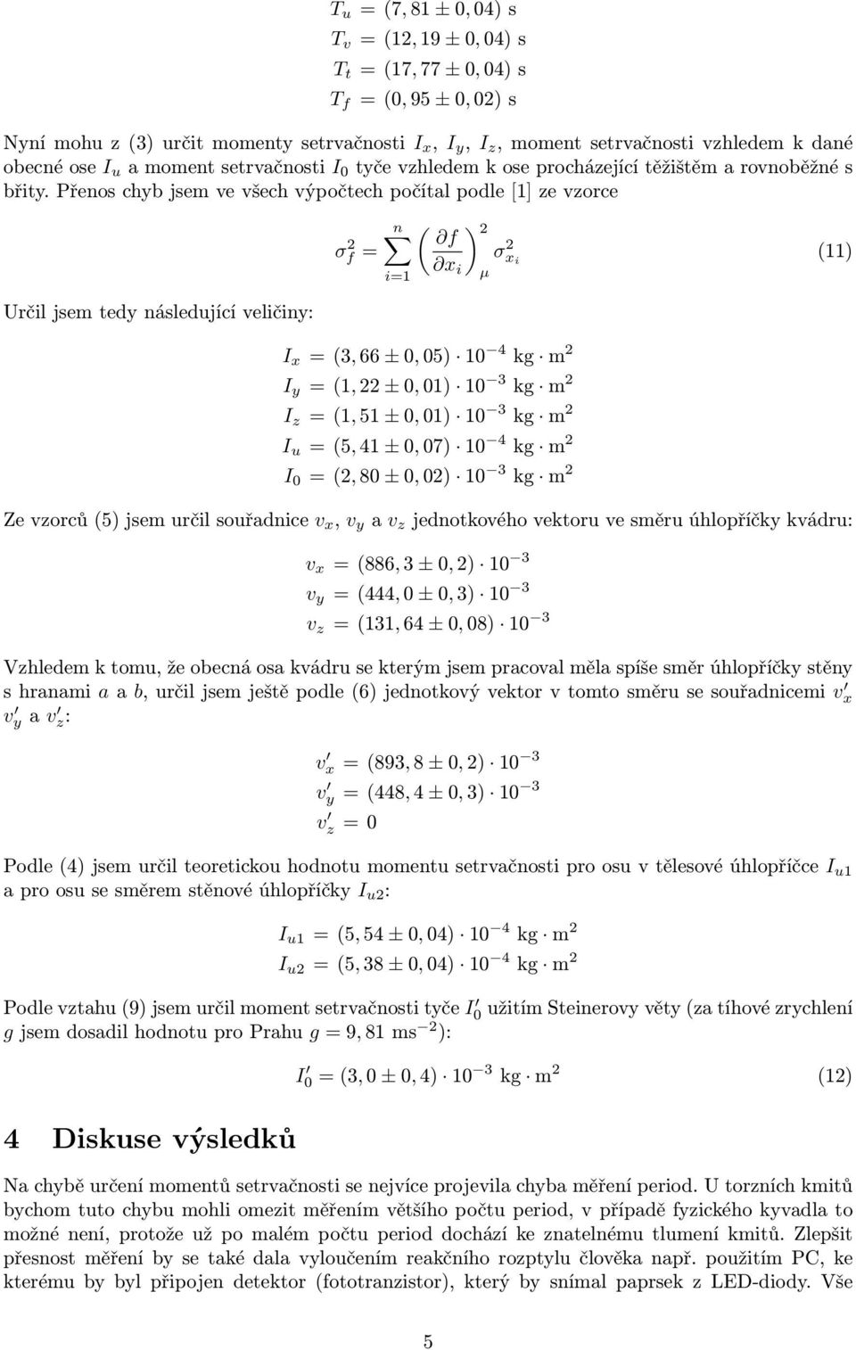 Přenos chyb jsem ve všech výpočtech počítal podle [1] ze vzorce Určil jsem tedy následující veličiny: σ 2 f = n ( f i=1 x i ) 2 I x = (3, 66 ± 0, 05) 10 4 kg m 2 I y = (1, 22 ± 0, 01) 10 3 kg m 2 I z