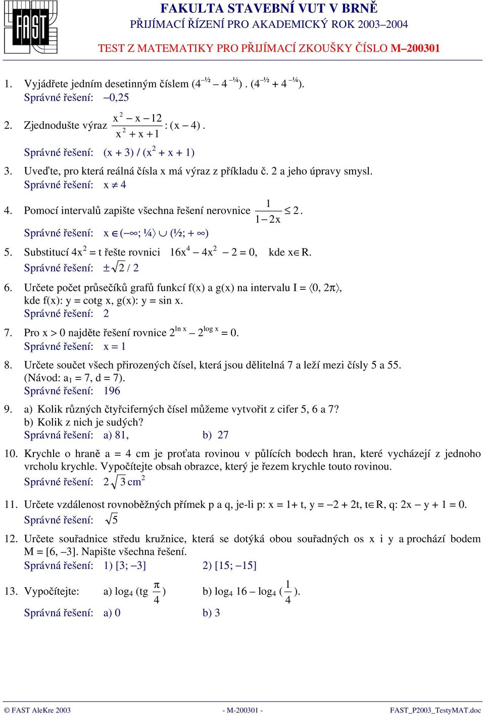 řešení: ( ; ¼ (½; + ) 5 Substitucí 4 = t řešte rovnici 6 4 4 = 0, kde R Správné řešení: ± / 6 Určete počet průsečíků grafů funkcí f() a g() na intervalu I = 0, π, kde f(): y = cotg, g(): y = sin