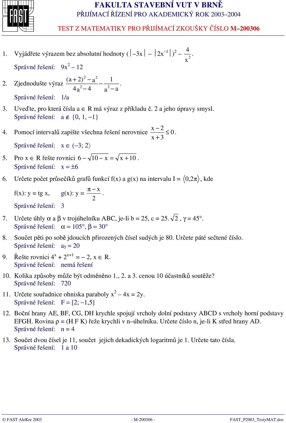 Pro R řešte rovnici 6 0 = + 0 Správné řešení: = ±6 6 Určete počet průsečíků grafů funkcí f() a g() na intervalu I = 0,π, kde π f(): y = tg, g(): y = Správné řešení: 3 7 Určete úhly α a β v