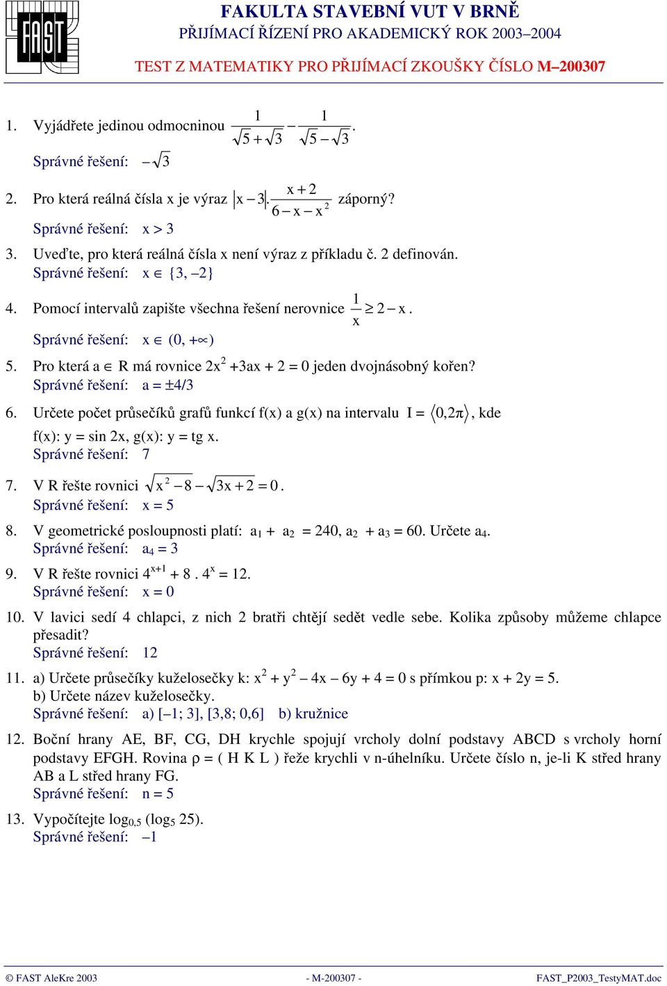Správné řešení: > 3 3 Uveďte, pro která reálná čísla není výraz z příkladu č definován Správné řešení: {3, } 4 Pomocí intervalů zapište všechna řešení nerovnice Správné řešení: (0, + ) 5 Pro která a