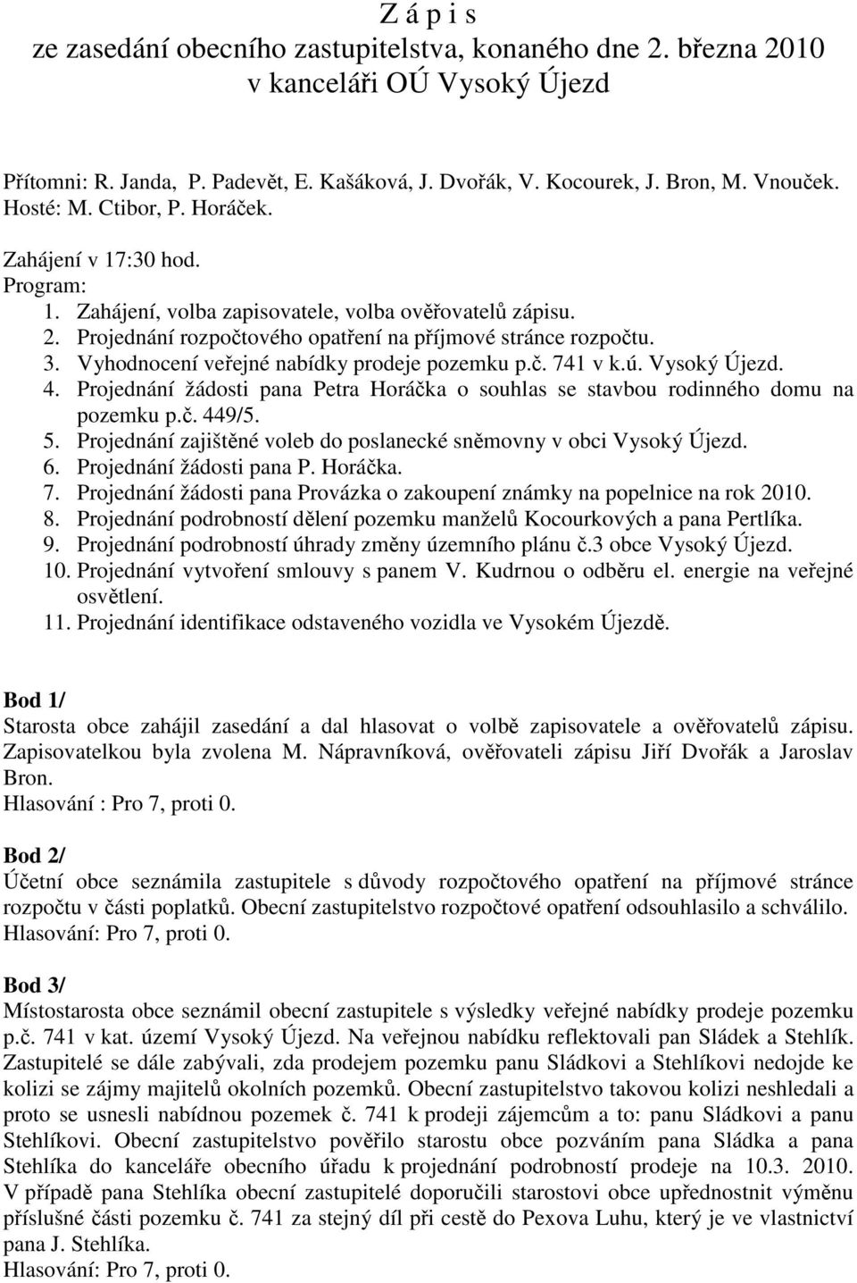 Vyhodnocení veřejné nabídky prodeje pozemku p.č. 741 v k.ú. Vysoký Újezd. 4. Projednání žádosti pana Petra Horáčka o souhlas se stavbou rodinného domu na pozemku p.č. 449/5. 5.