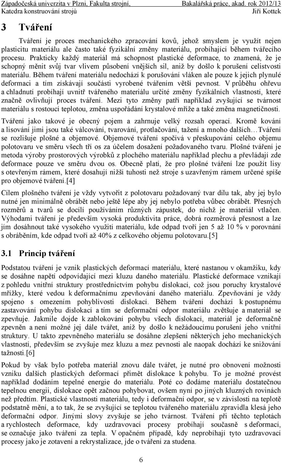 Během tváření materiálu nedochází k porušování vláken ale pouze k jejich plynulé deformaci a tím získávají součásti vyrobené tvářením větší pevnost.