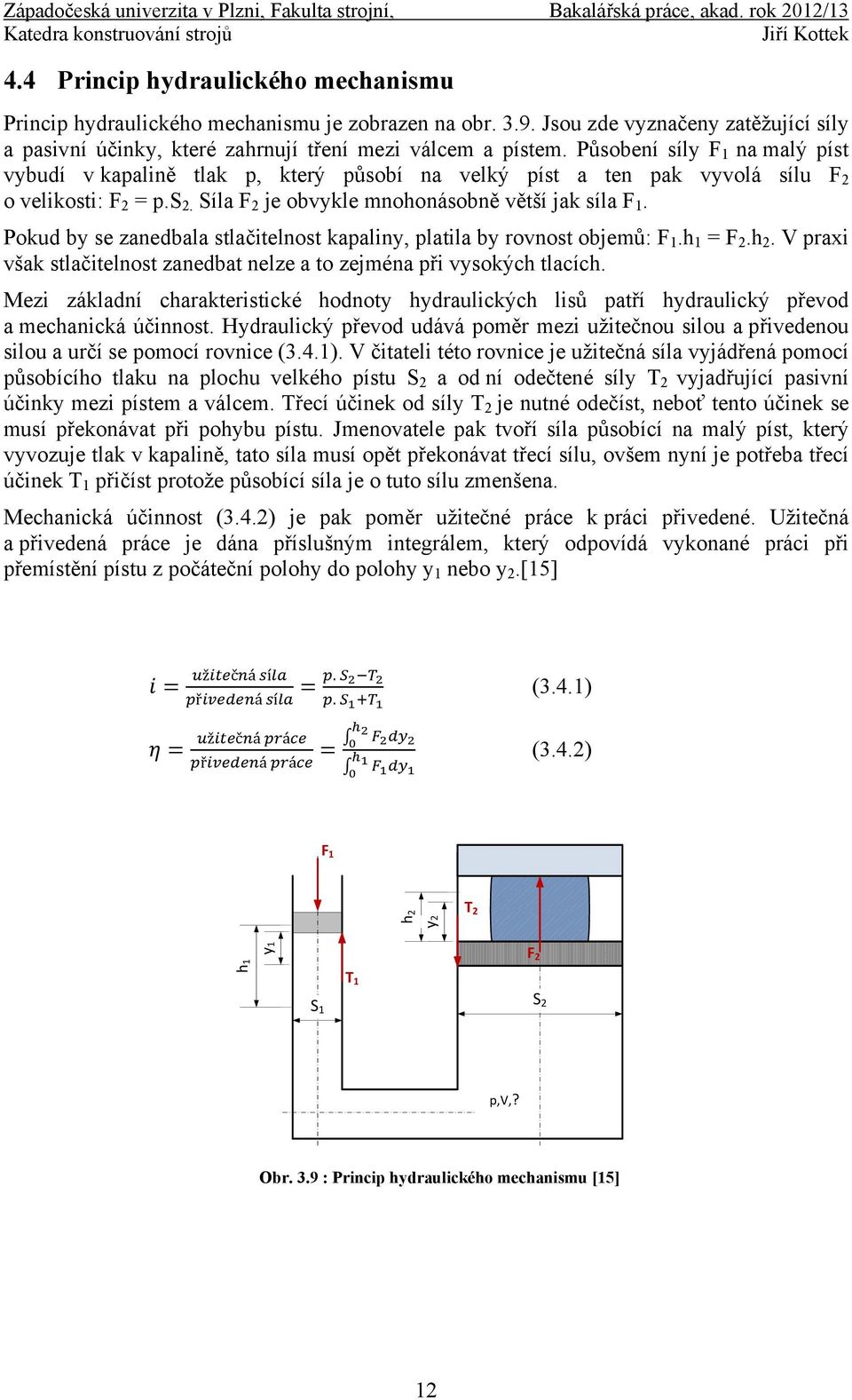 Pokud by se zanedbala stlačitelnost kapaliny, platila by rovnost objemů: F 1.h 1 = F 2.h 2. V praxi však stlačitelnost zanedbat nelze a to zejména při vysokých tlacích.