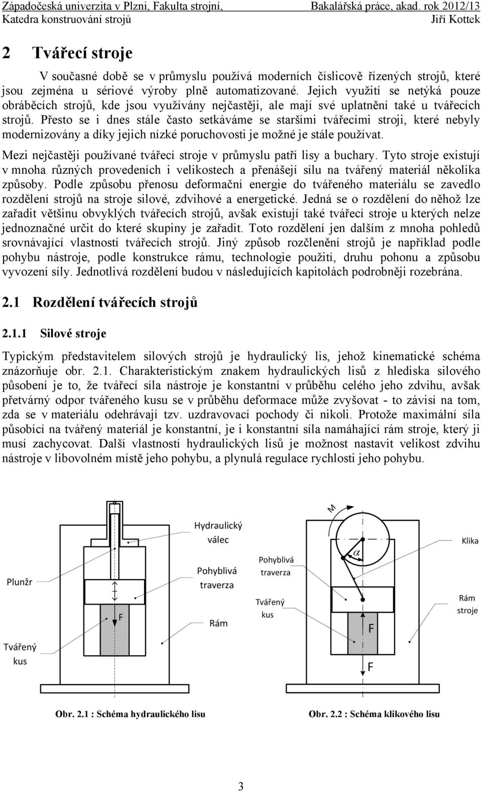 Přesto se i dnes stále často setkáváme se staršími tvářecími stroji, které nebyly modernizovány a díky jejich nízké poruchovosti je možné je stále používat.