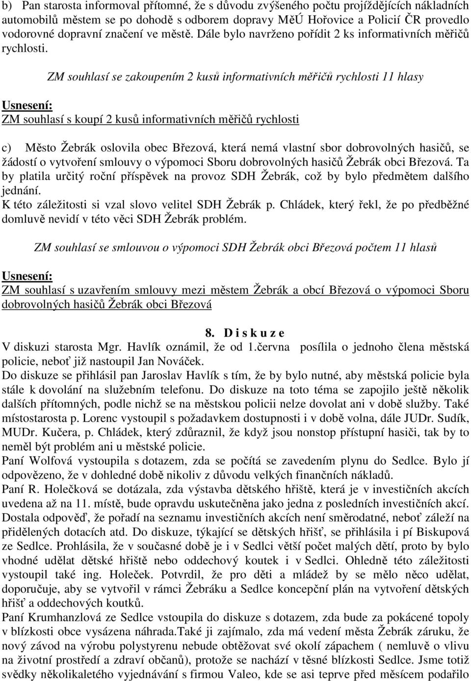 ZM souhlasí se zakoupením 2 kusů informativních měřičů rychlosti 11 hlasy ZM souhlasí s koupí 2 kusů informativních měřičů rychlosti c) Město Žebrák oslovila obec Březová, která nemá vlastní sbor