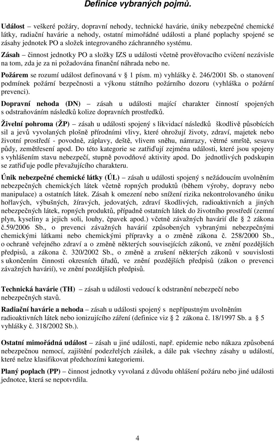 složek integrovaného záchranného systému. Zásah činnost jednotky PO a složky IZS u události včetně prověřovacího cvičení nezávisle na tom, zda je za ni požadována finanční náhrada nebo ne.