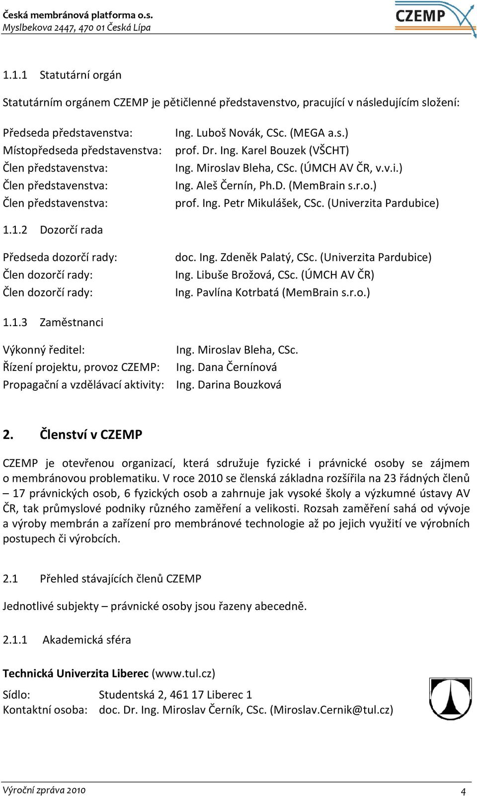 (Univerzita Pardubice) 1.1.2 Dozorčí rada Předseda dozorčí rady: Člen dozorčí rady: Člen dozorčí rady: doc. Ing. Zdeněk Palatý, CSc. (Univerzita Pardubice) Ing. Libuše Brožová, CSc. (ÚMCH AV ČR) Ing.