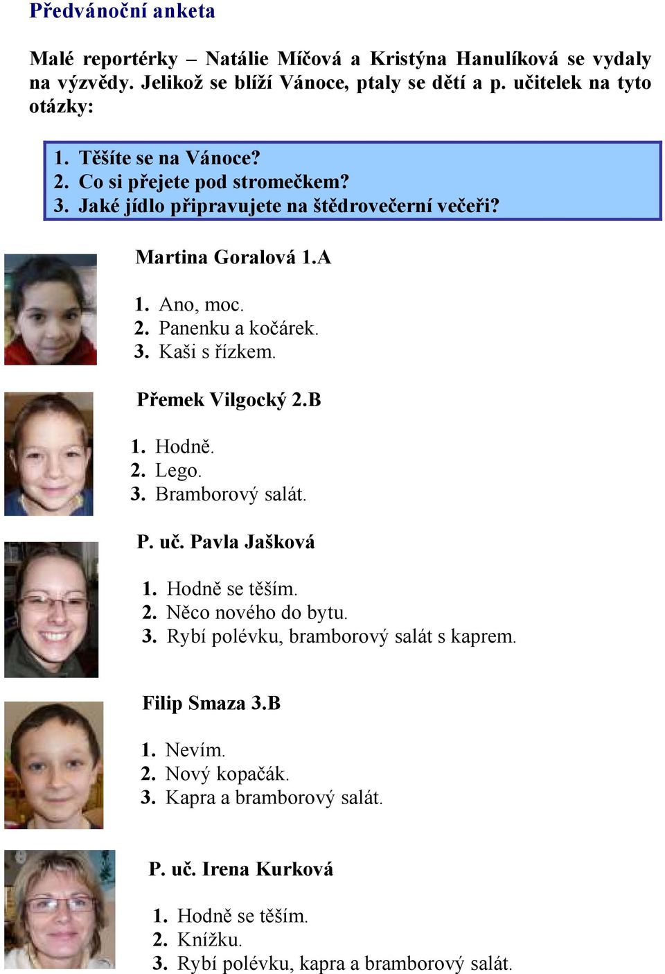 Přemek Vilgocký 2.B 1. Hodně. 2. Lego. 3. Bramborový salát. P. uč. Pavla Jašková 1. Hodně se těším. 2. Něco nového do bytu. 3. Rybí polévku, bramborový salát s kaprem.