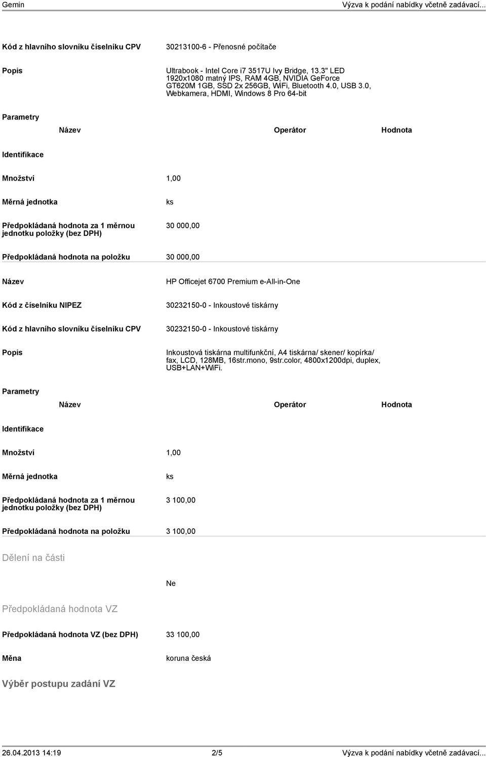 0, Webkamera, HDMI, Windows 8 Pro 64-bit Parametry Operátor Hodnota Identifikace Množství 1,00 Měrná jednotka ks Předpokládaná hodnota za 1 měrnou jednotku položky (bez DPH) 30 000,00 Předpokládaná