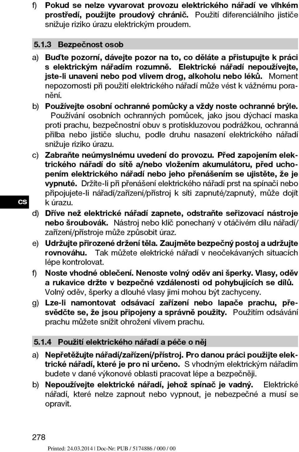 Elektrické nářadí nepoužívejte, jste-li unaveni nebo pod vlivem drog, alkoholu nebo léků. Moment nepozornosti při použití elektrického nářadí může vést k vážnému poranění.