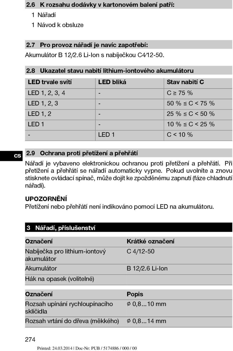 8 Ukazatel stavu nabití lithium iontového akumulátoru LED trvale svítí LED bliká Stav nabití C LED1,2,3,4 - C 75% LED1,2,3-50 % C < 75 % LED 1, 2-25 % C < 50 % LED 1-10 % C < 25 % - LED 1 C<10% 2.