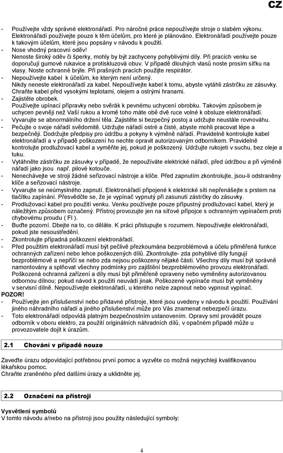 Při pracích venku se doporučují gumové rukavice a protiskluzová obuv. V případě dlouhých vlasů noste prosím síťku na vlasy. Noste ochranné brýle. Při prašných pracích použijte respirátor.