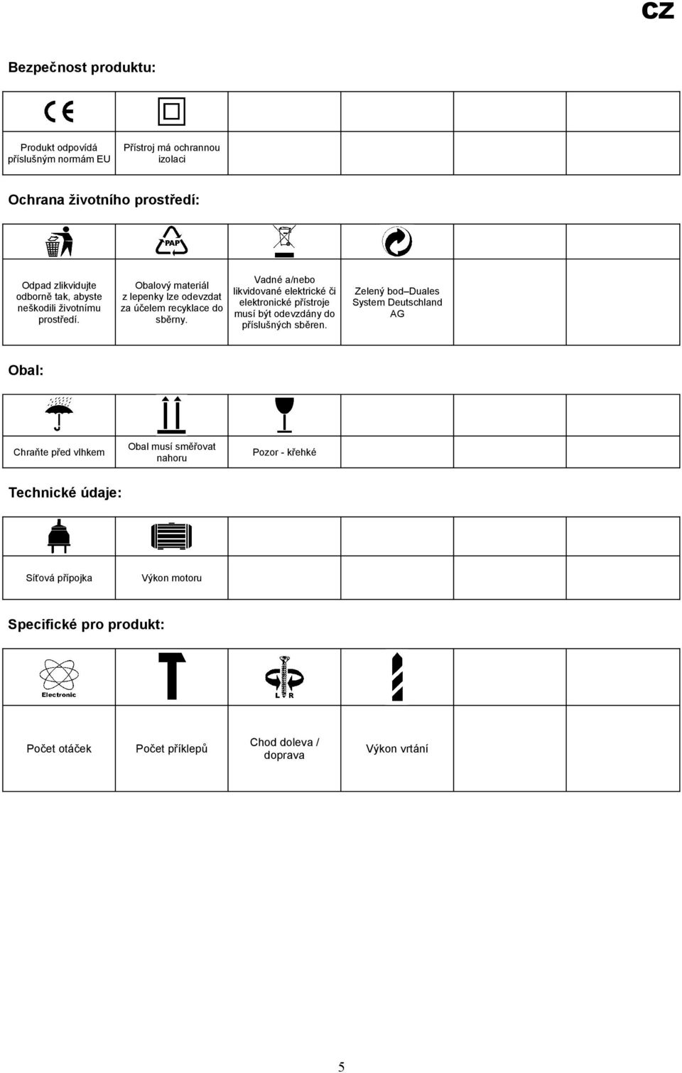 Vadné a/nebo likvidované elektrické či elektronické přístroje musí být odevzdány do příslušných sběren.