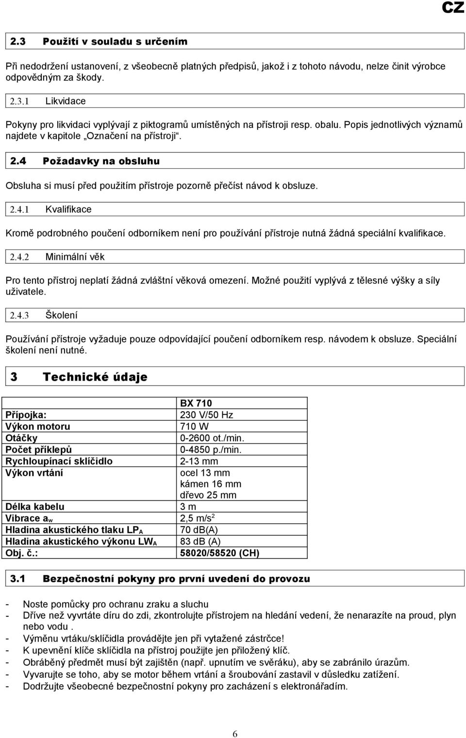 2.4.2 Minimální věk Pro tento přístroj neplatí žádná zvláštní věková omezení. Možné použití vyplývá z tělesné výšky a síly uživatele. 2.4.3 Školení Používání přístroje vyžaduje pouze odpovídající poučení odborníkem resp.