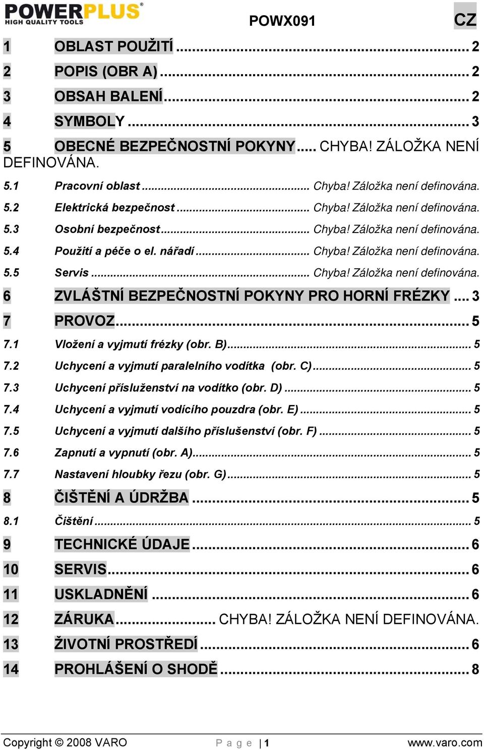 .. Chyba! Záložka není definována. 6 ZVLÁŠTNÍ BEZPEČNOSTNÍ POKYNY PRO HORNÍ FRÉZKY... 3 7 PROVOZ... 5 7.1 Vložení a vyjmutí frézky (obr. B)... 5 7.2 Uchycení a vyjmutí paralelního vodítka (obr. C).