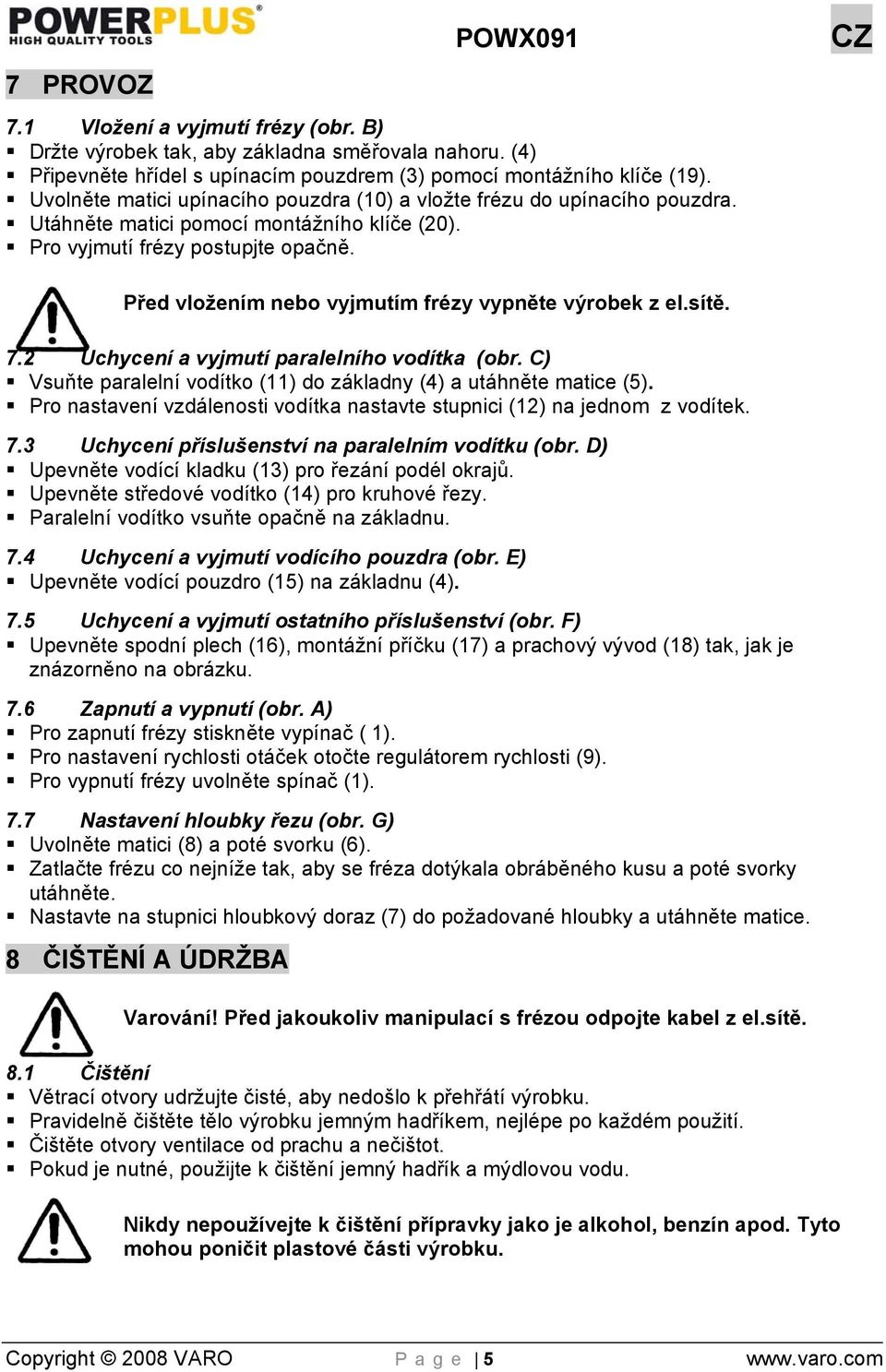 Před vložením nebo vyjmutím frézy vypněte výrobek z el.sítě. 7.2 Uchycení a vyjmutí paralelního vodítka (obr. C) Vsuňte paralelní vodítko (11) do základny (4) a utáhněte matice (5).