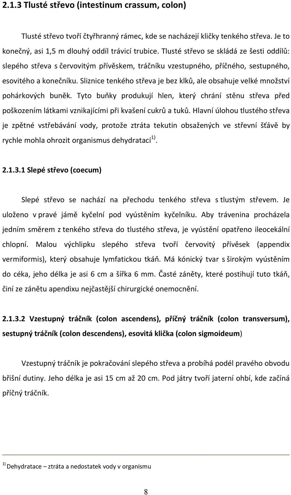 Sliznice tenkého střeva je bez klků, ale obsahuje velké množství pohárkových buněk. Tyto buňky produkují hlen, který chrání stěnu střeva před poškozením látkami vznikajícími při kvašení cukrů a tuků.