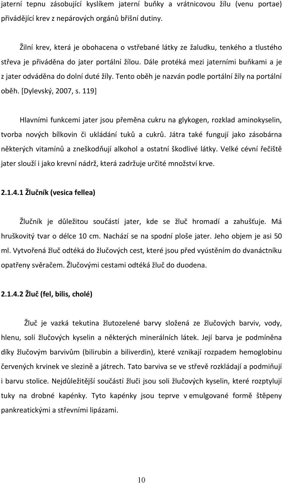 Dále protéká mezi jaterními buňkami a je z jater odváděna do dolní duté žíly. Tento oběh je nazván podle portální žíly na portální oběh. [Dylevský, 2007, s.