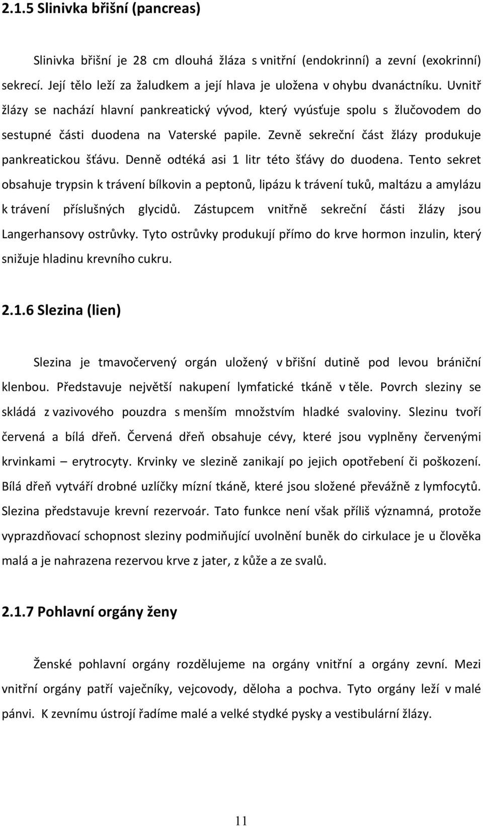 Denně odtéká asi 1 litr této šťávy do duodena. Tento sekret obsahuje trypsin k trávení bílkovin a peptonů, lipázu k trávení tuků, maltázu a amylázu k trávení příslušných glycidů.