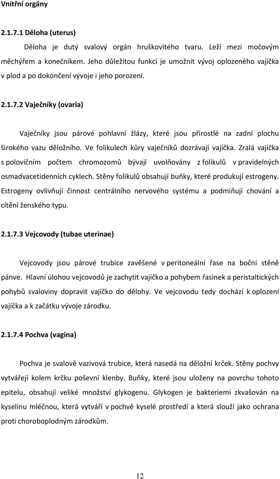 2 Vaječníky (ovaria) Vaječníky jsou párové pohlavní žlázy, které jsou přirostlé na zadní plochu širokého vazu děložního. Ve folikulech kůry vaječníků dozrávají vajíčka.