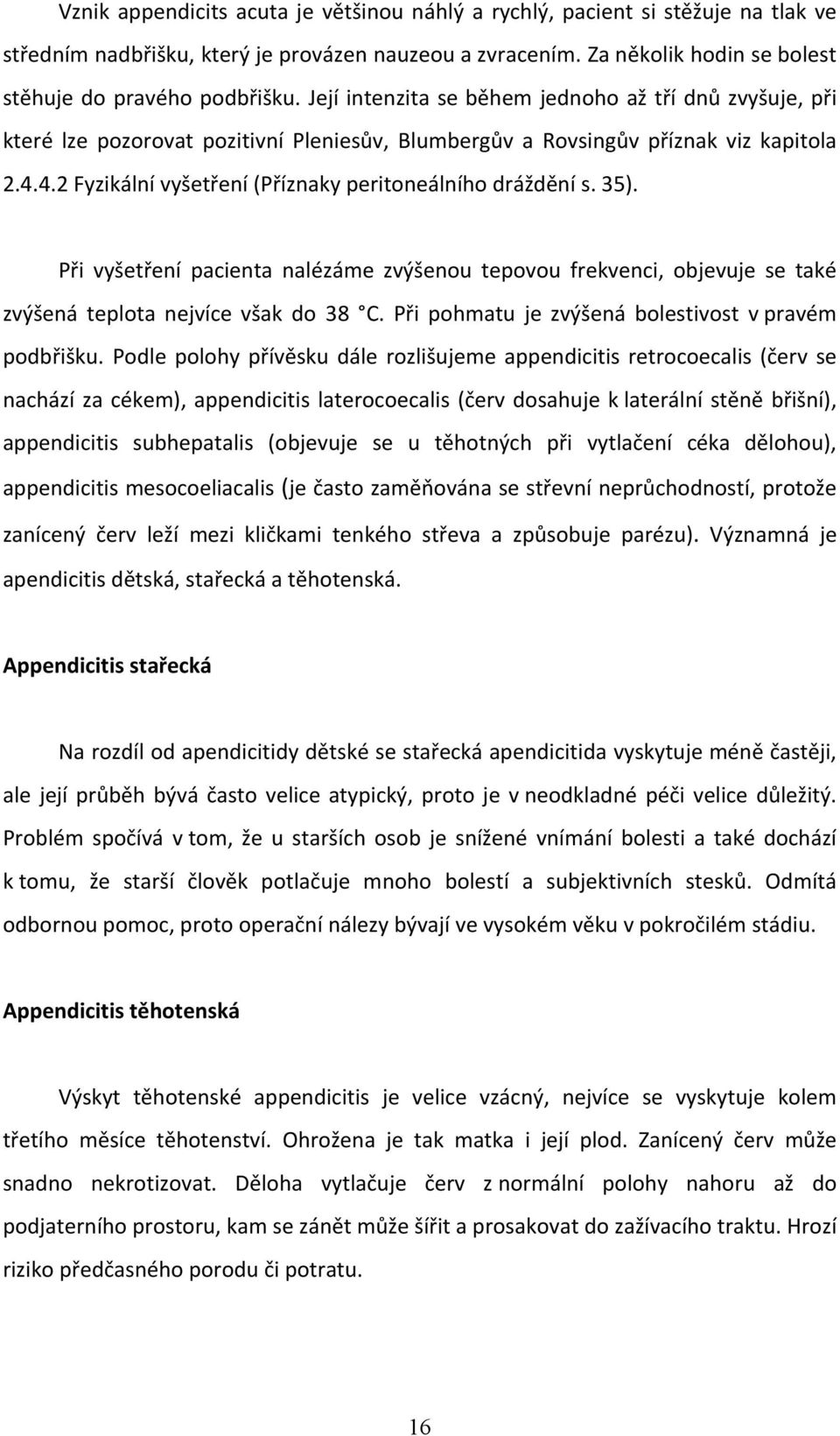 4.2 Fyzikální vyšetření (Příznaky peritoneálního dráždění s. 35). Při vyšetření pacienta nalézáme zvýšenou tepovou frekvenci, objevuje se také zvýšená teplota nejvíce však do 38 C.