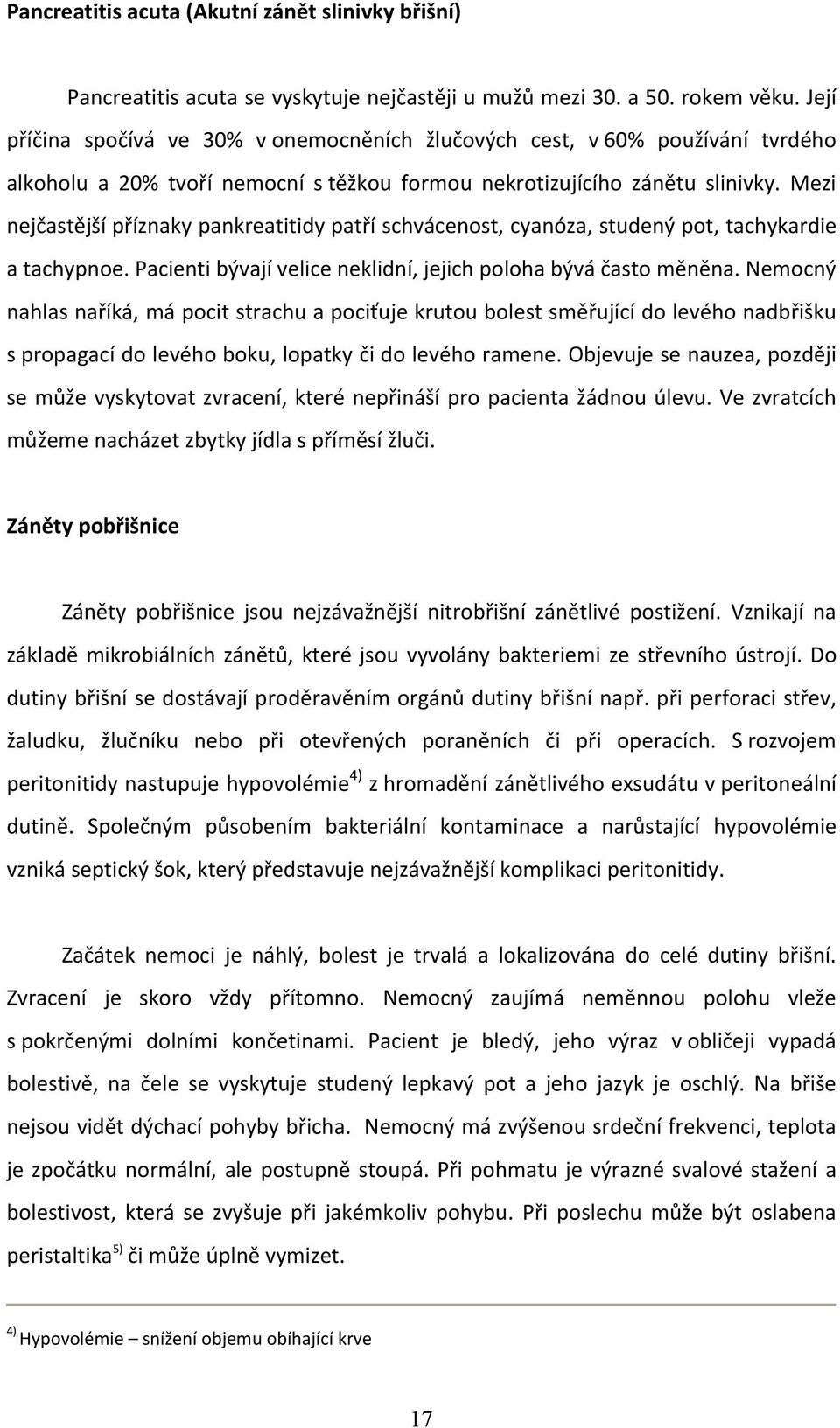 Mezi nejčastější příznaky pankreatitidy patří schvácenost, cyanóza, studený pot, tachykardie a tachypnoe. Pacienti bývají velice neklidní, jejich poloha bývá často měněna.