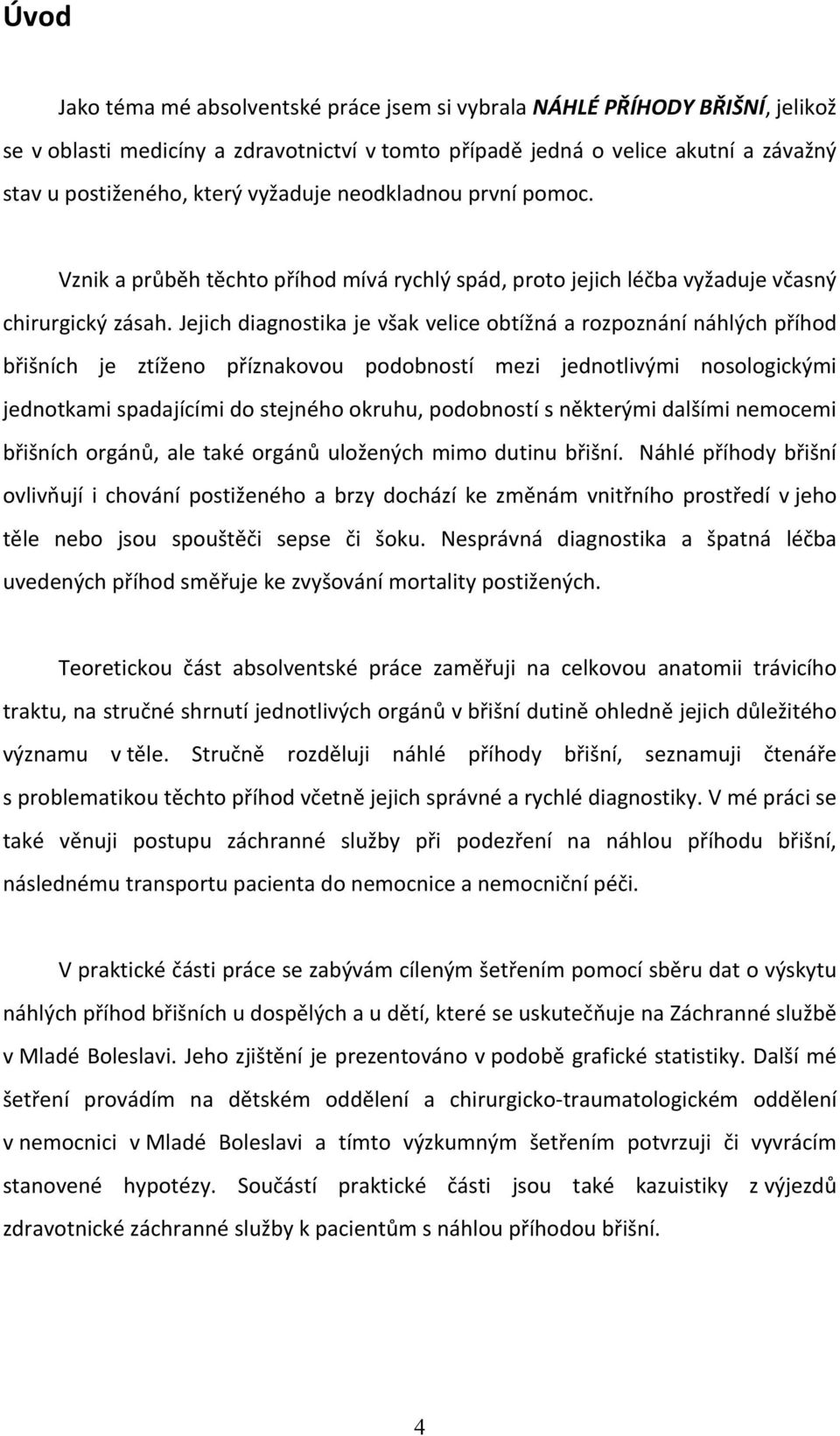 Jejich diagnostika je však velice obtížná a rozpoznání náhlých příhod břišních je ztíženo příznakovou podobností mezi jednotlivými nosologickými jednotkami spadajícími do stejného okruhu, podobností