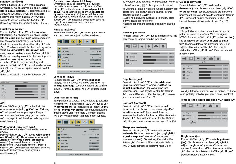 Equalizer (ekvalizér) Pomocí tlačítek / zvolte equalizer (ekvalizér). Na obrazovce se objeví right/ left for equalizer settings (doprava/doleva pro nastavení ekvalizéru).