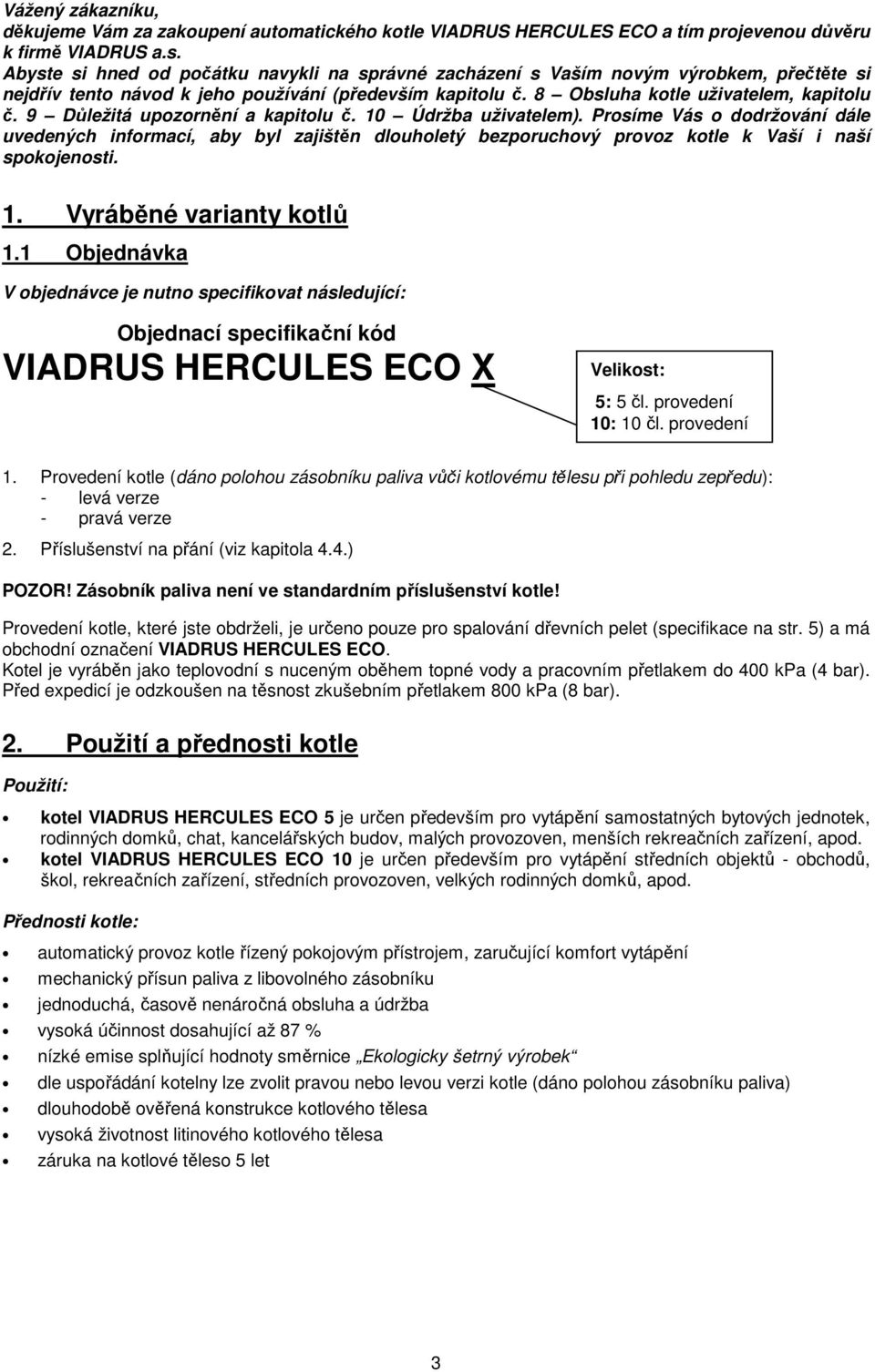 9 Důležitá upozornění a kapitolu č. 10 Údržba uživatelem). Prosíme Vás o dodržování dále uvedených informací, aby byl zajištěn dlouholetý bezporuchový provoz kotle k Vaší i naší spokojenosti. 1. Vyráběné varianty kotlů 1.