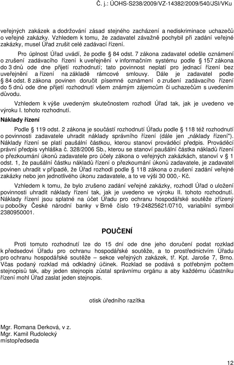 7 zákona zadavatel odešle oznámení o zrušení zadávacího řízení k uveřejnění v informačním systému podle 157 zákona do 3 dnů ode dne přijetí rozhodnutí; tato povinnost neplatí pro jednací řízení bez