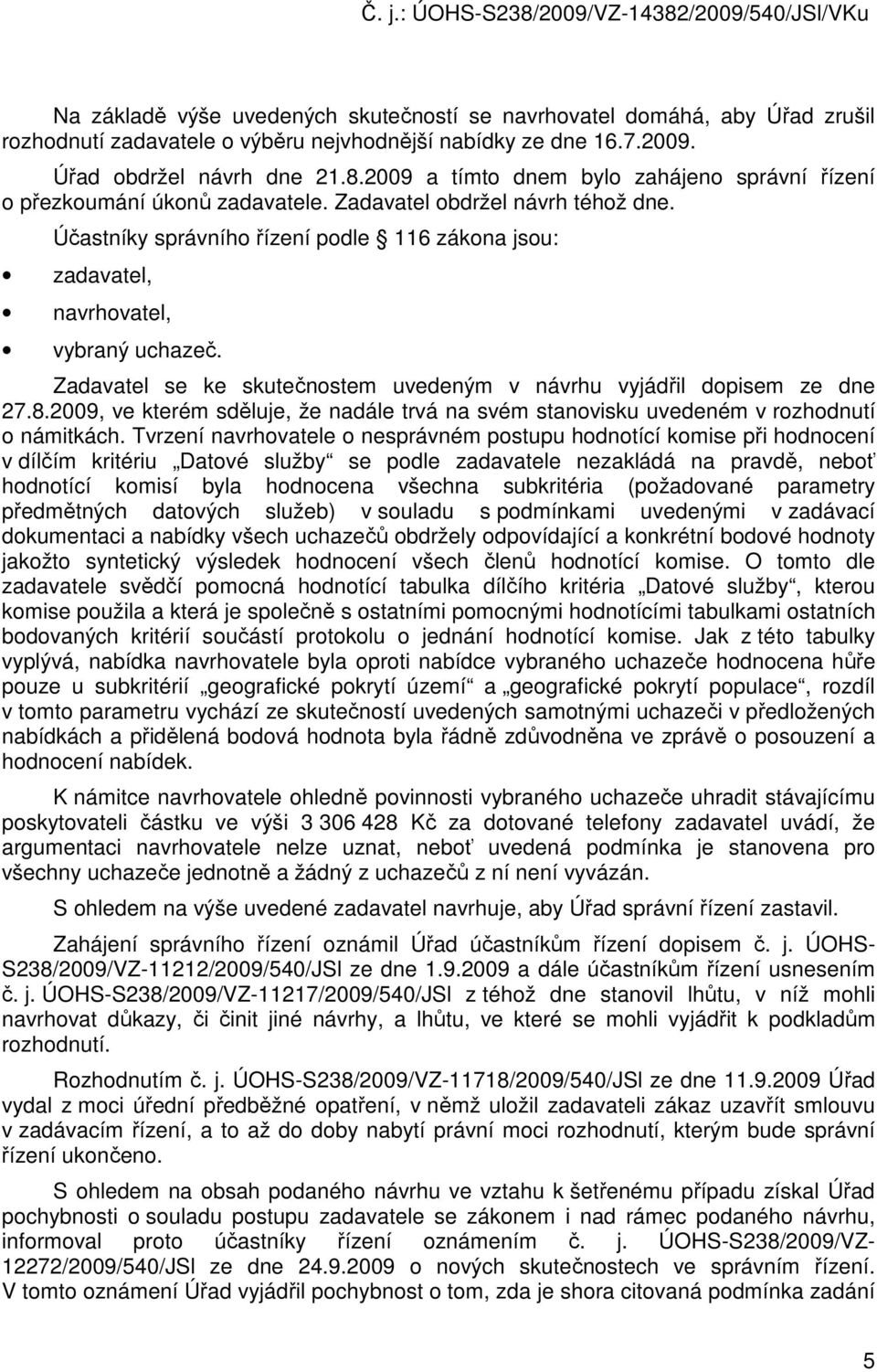 Účastníky správního řízení podle 116 zákona jsou: zadavatel, navrhovatel, vybraný uchazeč. Zadavatel se ke skutečnostem uvedeným v návrhu vyjádřil dopisem ze dne 27.8.