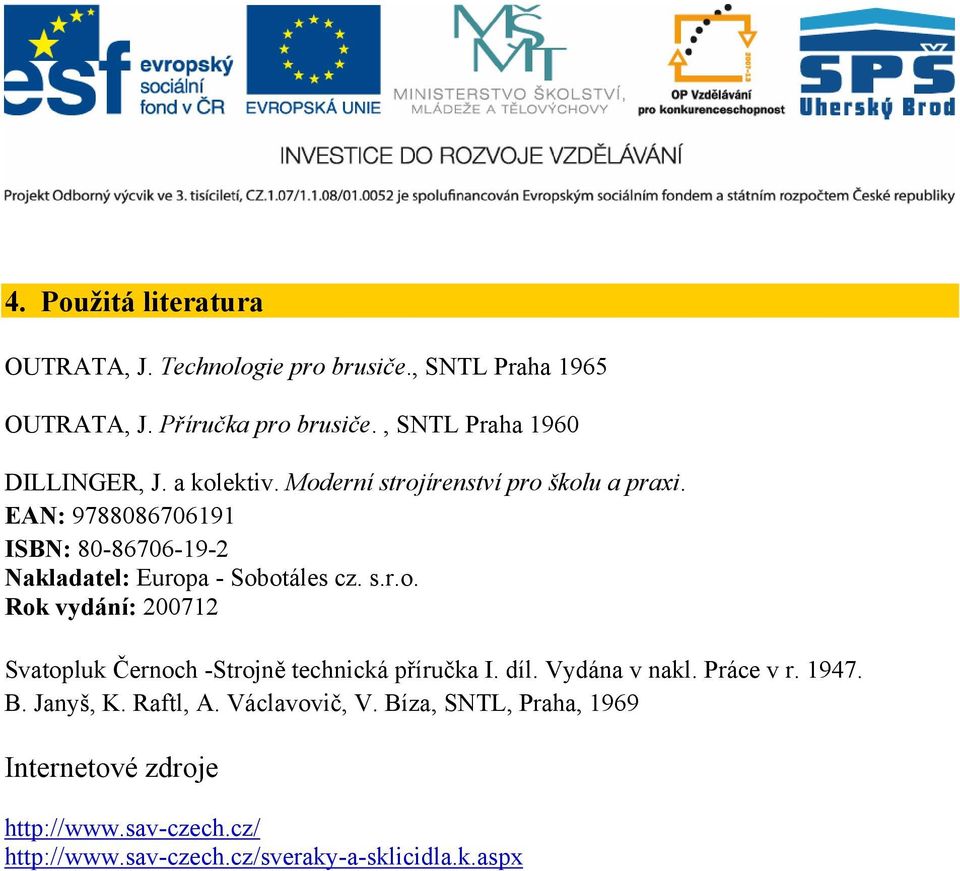 EAN: 9788086706191 ISBN: 80-86706-19-2 Nakladatel: Europa - Sobotáles cz. s.r.o. Rok vydání: 200712 Svatopluk Černoch -Strojně technická příručka I.