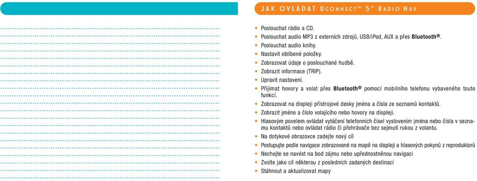 Zobrazovat na displeji přístrojové desky jména a čísla ze seznamů kontaktů. Zobrazit jméno a číslo volajícího nebo hovory na displeji.