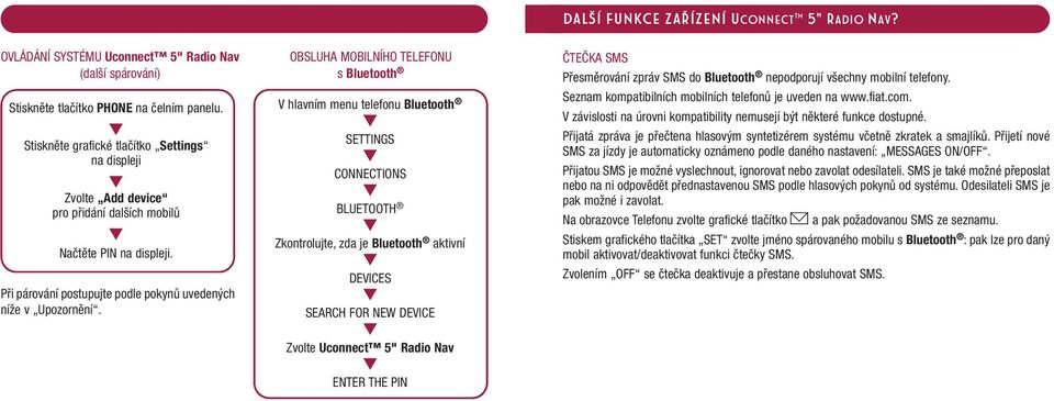 OBSLUHA MOBILNÍHO TELEFONU s Bluetooth V hlavním menu telefonu Bluetooth SETTINGS CONNECTIONS BLUETOOTH Zkontrolujte, zda je Bluetooth aktivní DEVICES SEARCH FOR NEW DEVICE Zvolte Uconnect 5" Radio