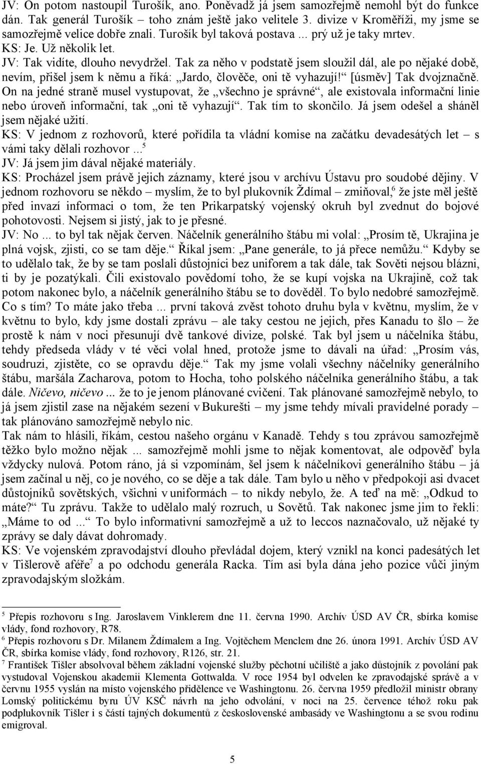 Tak za něho v podstatě jsem sloužil dál, ale po nějaké době, nevím, přišel jsem k němu a říká: Jardo, člověče, oni tě vyhazují! [úsměv] Tak dvojznačně.