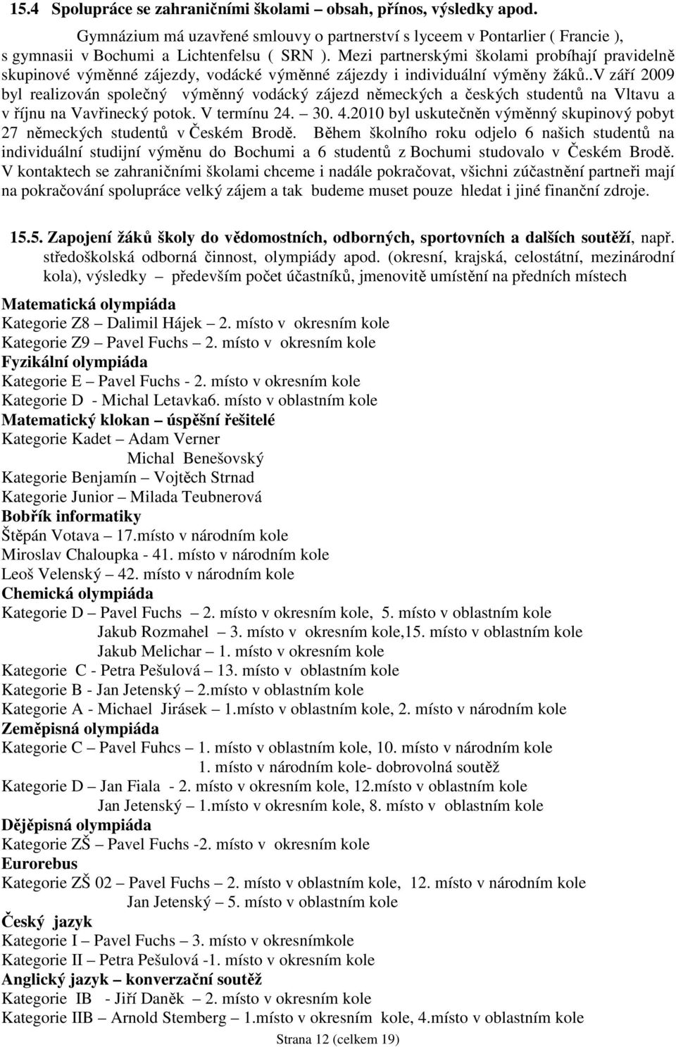 .v září 2009 byl realizován společný výměnný vodácký zájezd německých a českých studentů na Vltavu a v říjnu na Vavřinecký potok. V termínu 24. 30. 4.