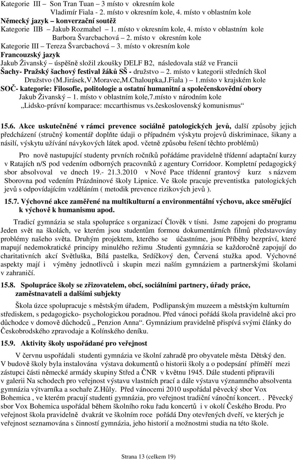 místo v okresním kole Francouzský jazyk Jakub Živanský úspěšně složil zkoušky DELF B2, následovala stáž ve Francii Šachy- Pražský šachový festival žáků SŠ - družstvo 2.