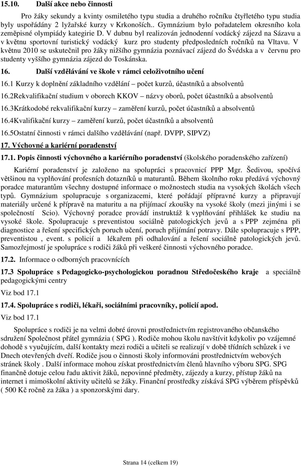 V dubnu byl realizován jednodenní vodácký zájezd na Sázavu a v květnu sportovní turistický vodácký kurz pro studenty předposledních ročníků na Vltavu.