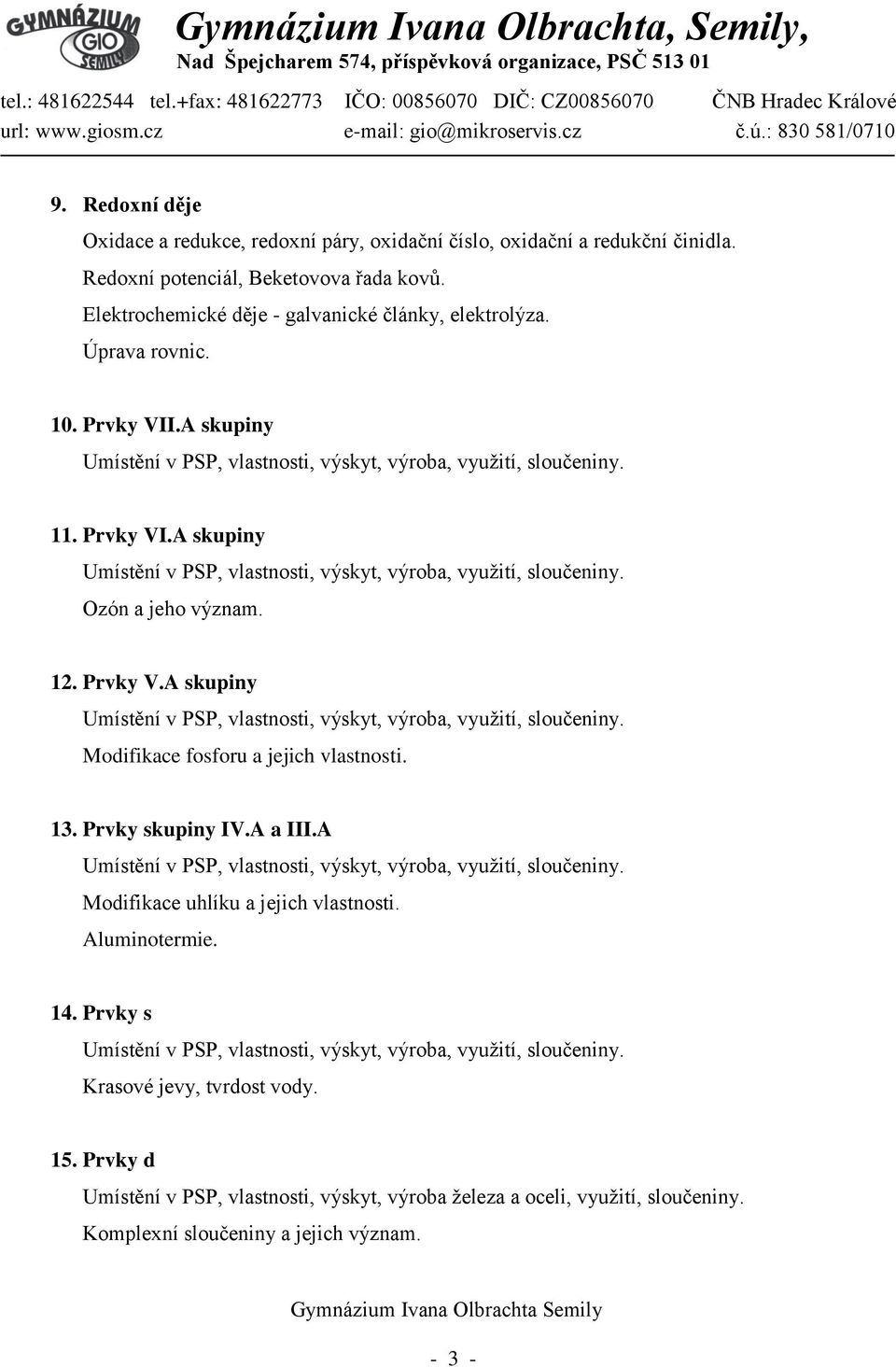 13. Prvky skupiny IV.A a III.A Modifikace uhlíku a jejich vlastnosti. Aluminotermie. 14. Prvky s Krasové jevy, tvrdost vody. 15.