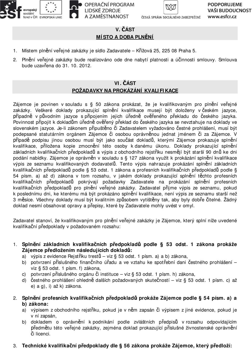 Veškeré doklady prokazující splnní kvalifikace musejí být doloženy v eském jazyce, ípadn v pvodním jazyce s pipojením jejich úedn oveného pekladu do eského jazyka.