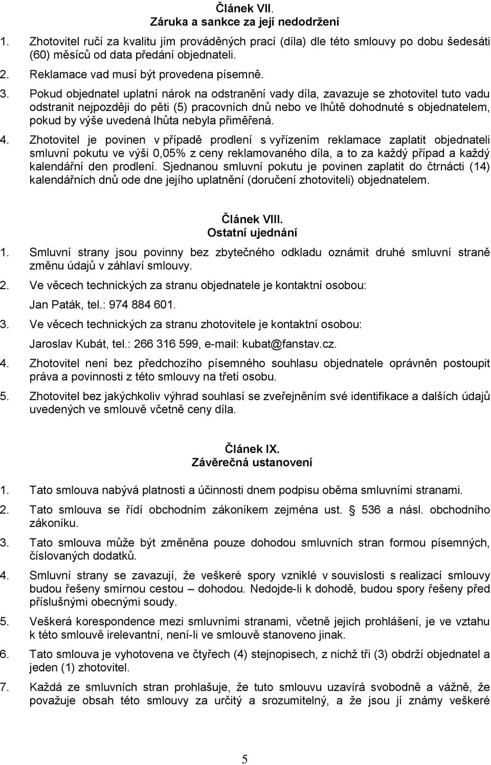 Pokud objednatel uplatní nárok na odstranění vady díla, zavazuje se zhotovitel tuto vadu odstranit nejpozději do pěti (5) pracovních dnů nebo ve lhůtě dohodnuté s objednatelem, pokud by výše uvedená